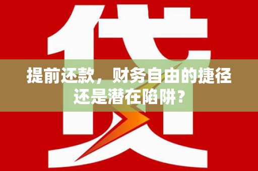 苍南提前还款，财务自由的捷径还是潜在陷阱？