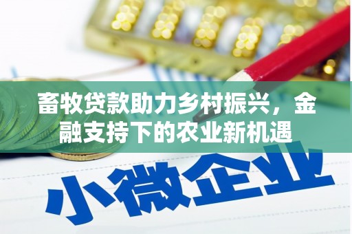 苍南畜牧贷款助力乡村振兴，金融支持下的农业新机遇