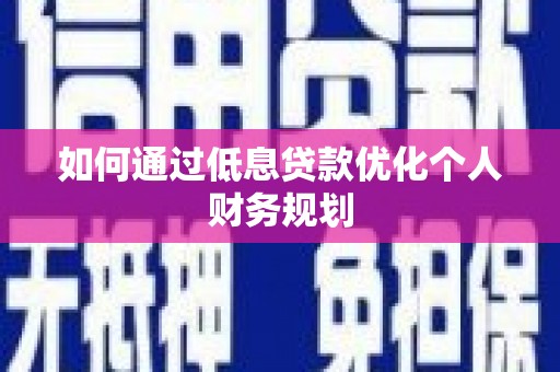 苍南如何通过低息贷款优化个人财务规划