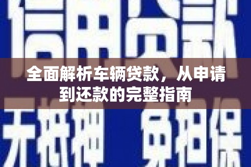 苍南全面解析车辆贷款，从申请到还款的完整指南