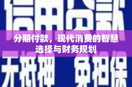 苍南分期付款，现代消费的智慧选择与财务规划