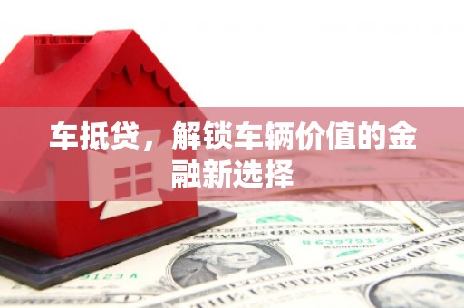 苍南车抵贷，解锁车辆价值的金融新选择