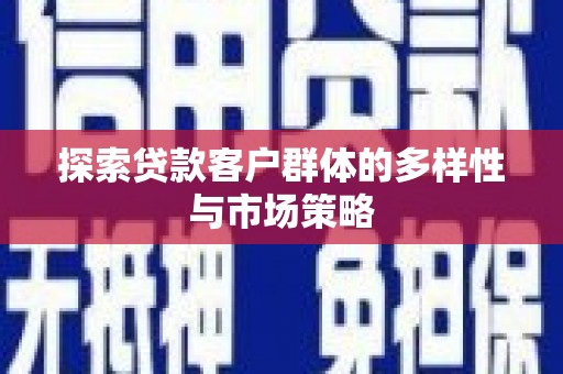 苍南探索贷款客户群体的多样性与市场策略