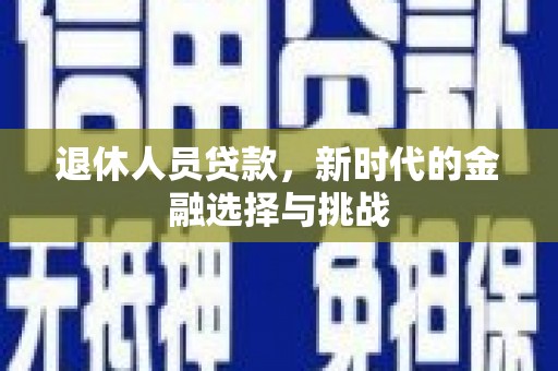 苍南退休人员贷款，新时代的金融选择与挑战
