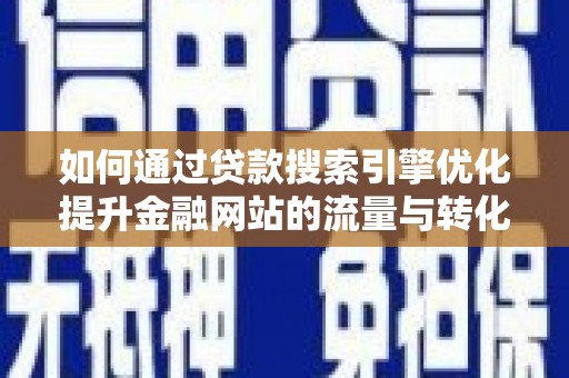 苍南如何通过贷款搜索引擎优化提升金融网站的流量与转化率