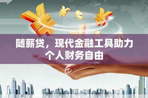 苍南随薪贷，现代金融工具助力个人财务自由