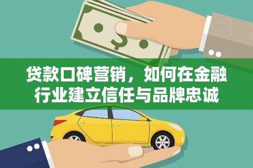 苍南贷款口碑营销，如何在金融行业建立信任与品牌忠诚