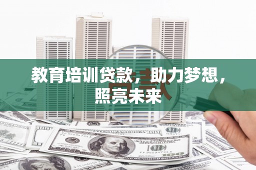 苍南教育培训贷款，助力梦想，照亮未来