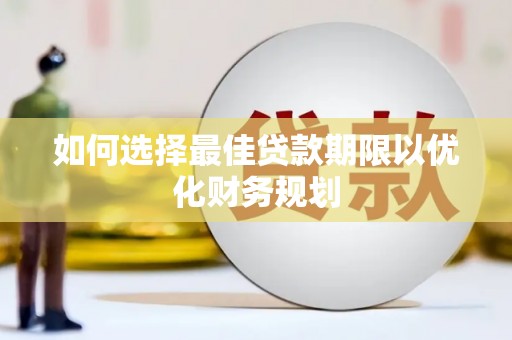 苍南如何选择最佳贷款期限以优化财务规划