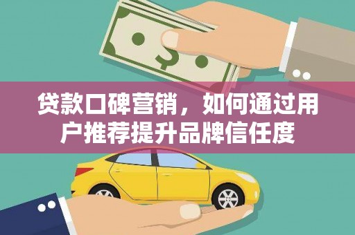苍南贷款口碑营销，如何通过用户推荐提升品牌信任度