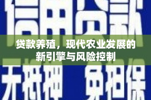 苍南贷款养殖，现代农业发展的新引擎与风险控制