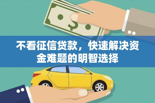 苍南不看征信贷款，快速解决资金难题的明智选择
