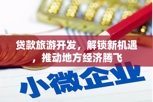 苍南贷款旅游开发，解锁新机遇，推动地方经济腾飞