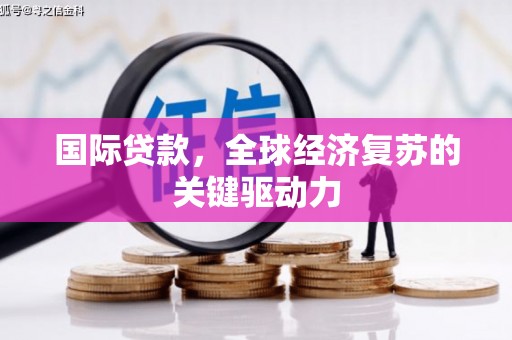 苍南国际贷款，全球经济复苏的关键驱动力