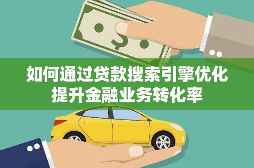 苍南如何通过贷款搜索引擎优化提升金融业务转化率