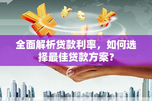 苍南全面解析贷款利率，如何选择最佳贷款方案？