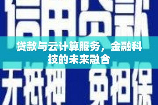 苍南贷款与云计算服务，金融科技的未来融合