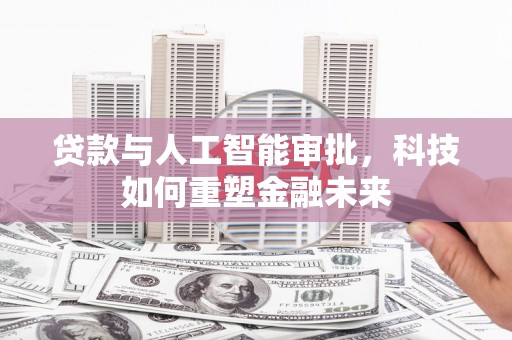苍南贷款与人工智能审批，科技如何重塑金融未来