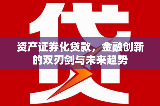 苍南资产证券化贷款，金融创新的双刃剑与未来趋势