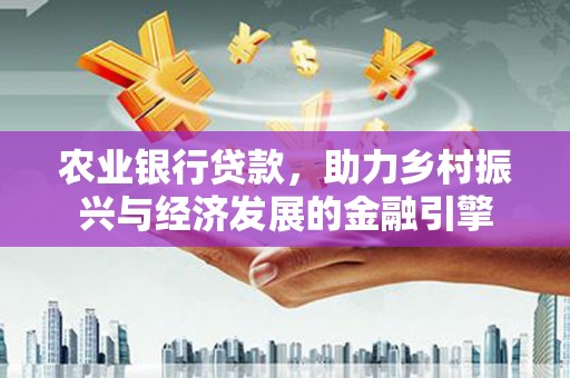 苍南农业银行贷款，助力乡村振兴与经济发展的金融引擎