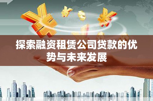苍南探索融资租赁公司贷款的优势与未来发展