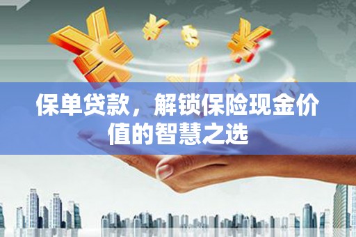 苍南保单贷款，解锁保险现金价值的智慧之选