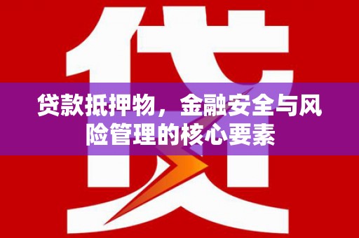 苍南贷款抵押物，金融安全与风险管理的核心要素
