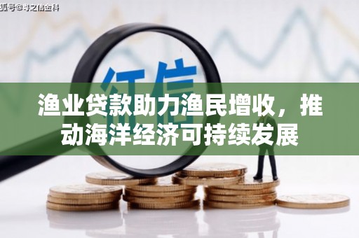 苍南渔业贷款助力渔民增收，推动海洋经济可持续发展