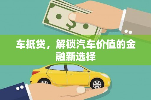 苍南车抵贷，解锁汽车价值的金融新选择