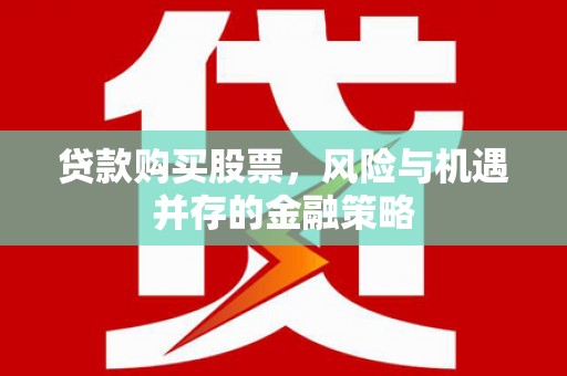 苍南贷款购买股票，风险与机遇并存的金融策略