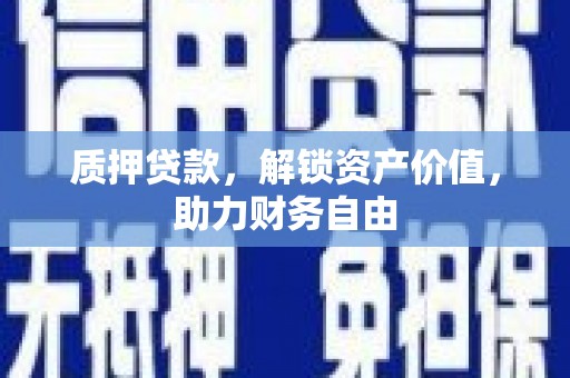 苍南质押贷款，解锁资产价值，助力财务自由