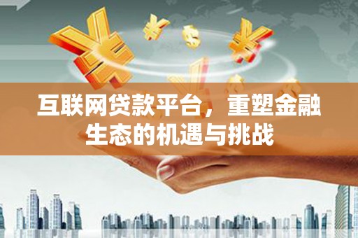 苍南互联网贷款平台，重塑金融生态的机遇与挑战