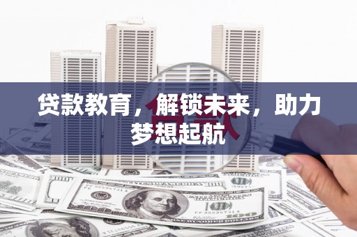苍南贷款教育，解锁未来，助力梦想起航