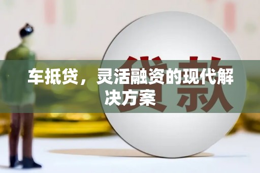 苍南车抵贷，灵活融资的现代解决方案