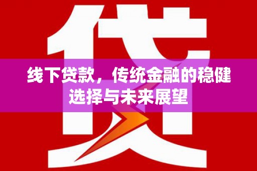 苍南线下贷款，传统金融的稳健选择与未来展望