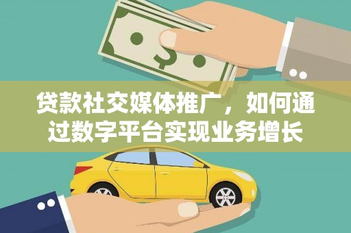 苍南贷款社交媒体推广，如何通过数字平台实现业务增长