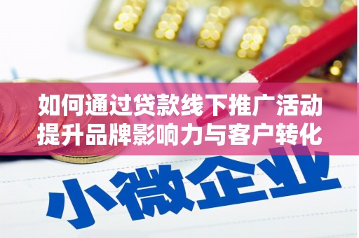 苍南如何通过贷款线下推广活动提升品牌影响力与客户转化率