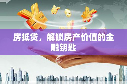 苍南房抵贷，解锁房产价值的金融钥匙