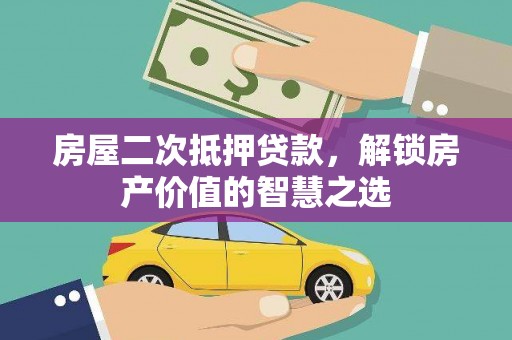 苍南房屋二次抵押贷款，解锁房产价值的智慧之选