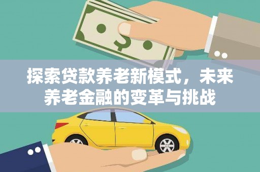 苍南探索贷款养老新模式，未来养老金融的变革与挑战