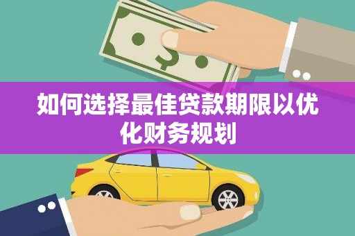 苍南如何选择最佳贷款期限以优化财务规划