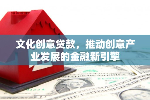 苍南文化创意贷款，推动创意产业发展的金融新引擎