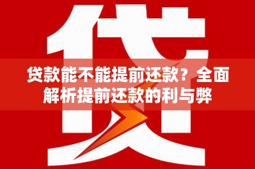 苍南贷款能不能提前还款？全面解析提前还款的利与弊