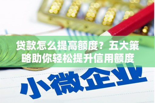 苍南贷款怎么提高额度？五大策略助你轻松提升信用额度