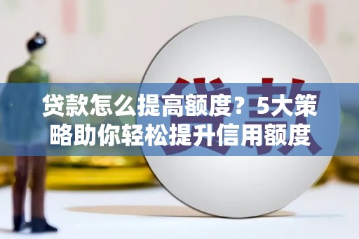 苍南贷款怎么提高额度？5大策略助你轻松提升信用额度