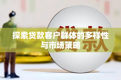 苍南探索贷款客户群体的多样性与市场策略