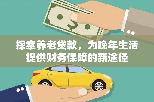 苍南探索养老贷款，为晚年生活提供财务保障的新途径