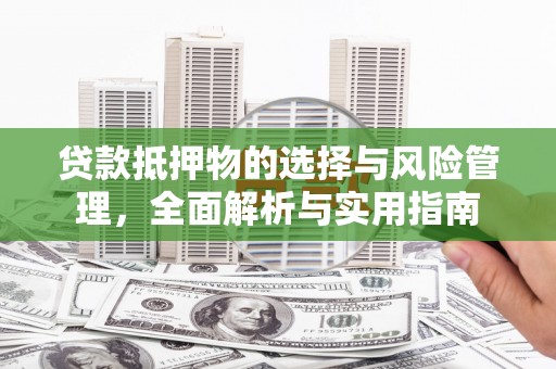 苍南贷款抵押物的选择与风险管理，全面解析与实用指南