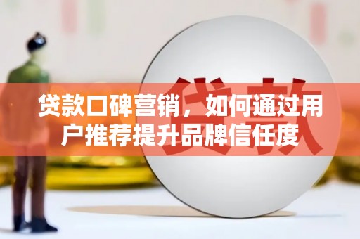 苍南贷款口碑营销，如何通过用户推荐提升品牌信任度