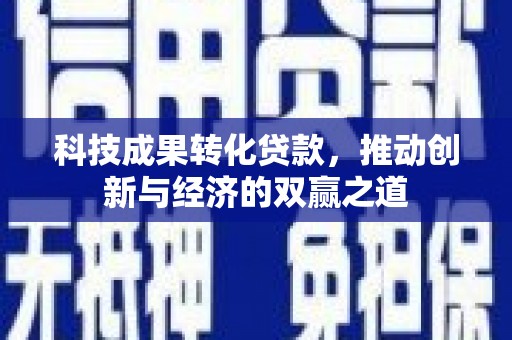 苍南科技成果转化贷款，推动创新与经济的双赢之道